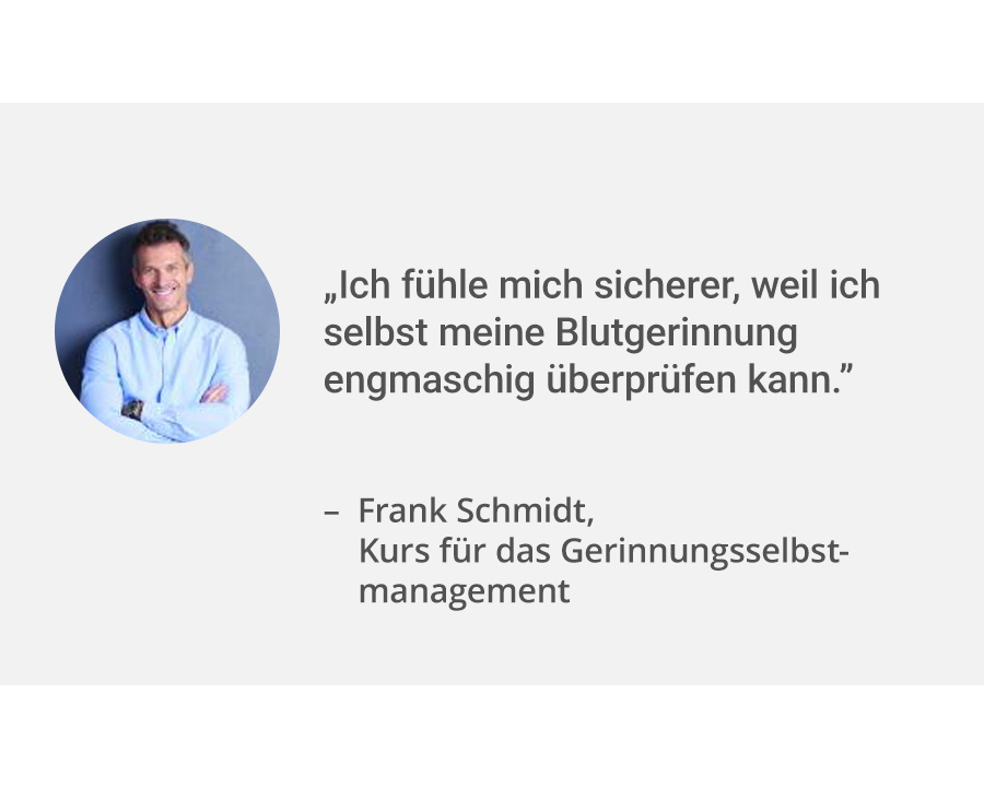 Links ein Portrait von Patient Frank Schmidt. Rechts daneben sein Zitat: “Ich fühle mich sicherer, weil ich selbst meine Blutgerinnung engmaschig überprüfen kann.”. Er nahm an einem Kurs für Gerinnungsmanagement teil.