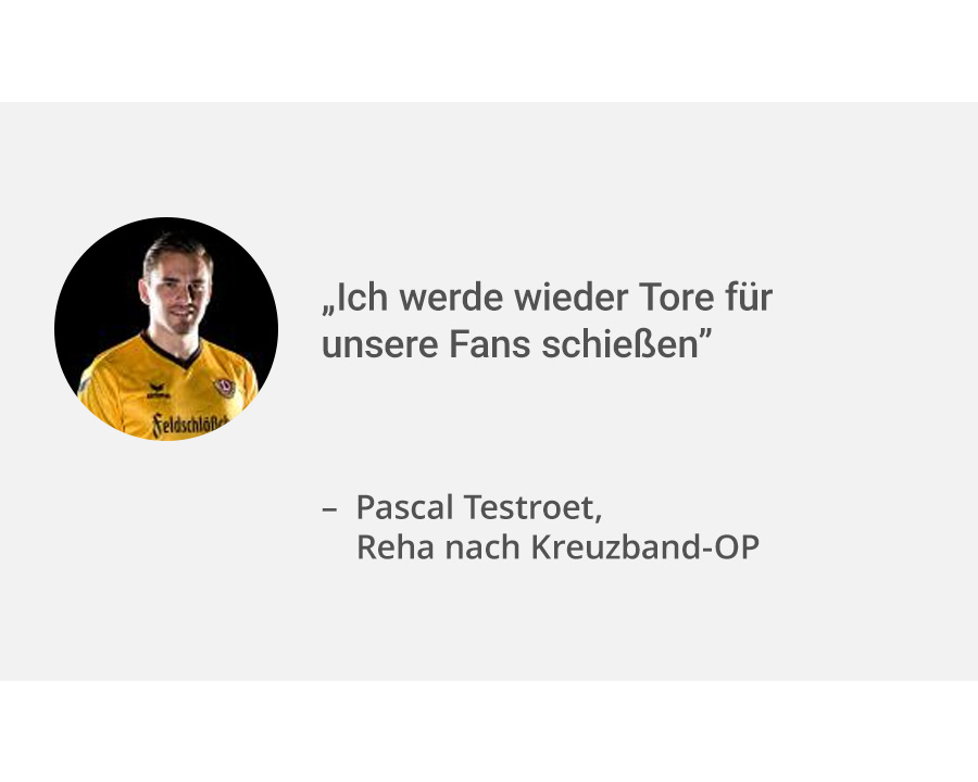 Links ein Portrait von Patient Pascal Testroet. Rechts daneben sein Zitat: „Ich werde wieder Tore für unsere Fans schießen.”. Er hatte eine Kreuzband-OP mit anschließender Reha. 